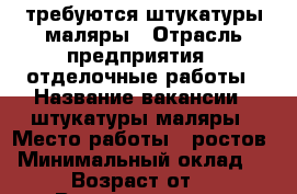 требуются штукатуры маляры › Отрасль предприятия ­ отделочные работы › Название вакансии ­ штукатуры-маляры › Место работы ­ ростов › Минимальный оклад ­ 300 › Возраст от ­ 21 › Возраст до ­ 50 - Ростовская обл., Волгодонской р-н Работа » Вакансии   . Ростовская обл.